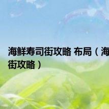 海鲜寿司街攻略 布局(海鲜寿司街攻略)