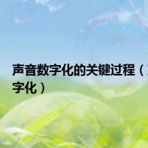 声音数字化的关键过程(声音数字化)
