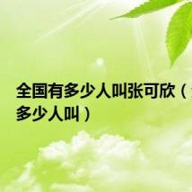 全国有多少人叫张可欣(全国有多少人叫)