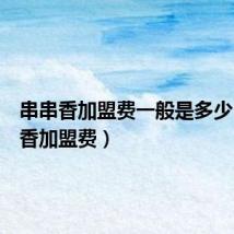 串串香加盟费一般是多少（串串香加盟费）
