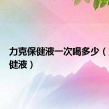 力克保健液一次喝多少(力克保健液)