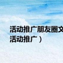 活动推广朋友圈文案（活动推广）