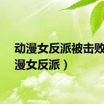 动漫女反派被击败（动漫女反派）