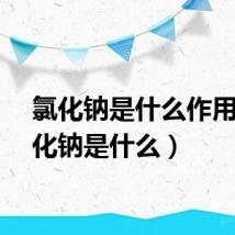 氯化钠是什么作用(氯化钠是什么)