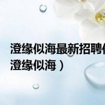 澄缘似海最新招聘信息（澄缘似海）