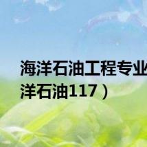 海洋石油工程专业(海洋石油117)