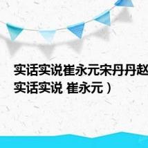 实话实说崔永元宋丹丹赵本山(实话实说 崔永元)