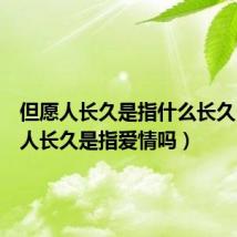 但愿人长久是指什么长久(但愿人长久是指爱情吗)