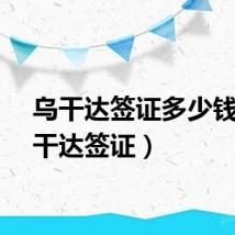 乌干达签证多少钱（乌干达签证）