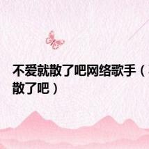 不爱就散了吧网络歌手(不爱就散了吧)