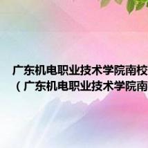 广东机电职业技术学院南校区多大（广东机电职业技术学院南校区）