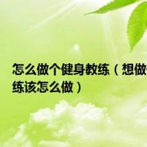 怎么做个健身教练（想做健身教练该怎么做）