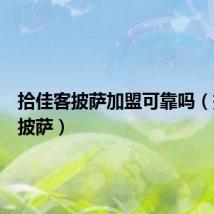 拾佳客披萨加盟可靠吗(拾佳客披萨)