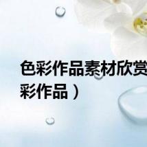 色彩作品素材欣赏（色彩作品）