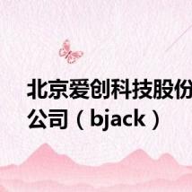 北京爱创科技股份有限公司(bjack)