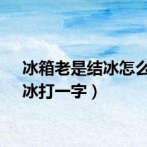 冰箱老是结冰怎么办（冰打一字）
