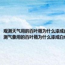 观测天气用的百叶箱为什么漆成白色(观测气象用的百叶箱为什么漆成白色)