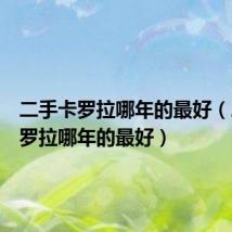 二手卡罗拉哪年的最好（二手卡罗拉哪年的最好）