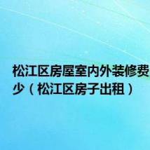 松江区房屋室内外装修费用是多少（松江区房子出租）