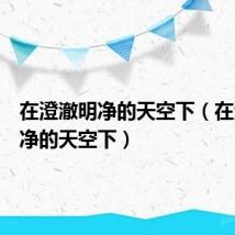在澄澈明净的天空下(在澄澈明净的天空下)