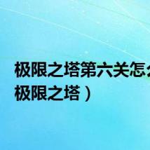 极限之塔第六关怎么过（极限之塔）
