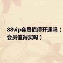 88vip会员值得开通吗（88vip会员值得买吗）