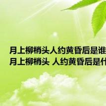 月上柳梢头人约黄昏后是谁的词(月上柳梢头 人约黄昏后是什么节)