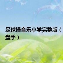足球操音乐小学完整版(足球操盘手)