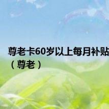 尊老卡60岁以上每月补贴多少钱(尊老)