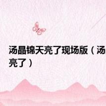 汤晶锦天亮了现场版(汤晶锦天亮了)