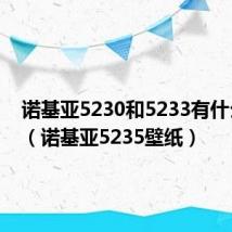 诺基亚5230和5233有什么区别(诺基亚5235壁纸)