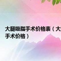 大腿吸脂手术价格表(大腿吸脂手术价格)