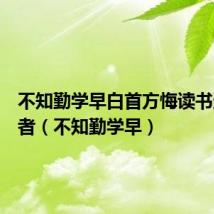 不知勤学早白首方悔读书迟的作者(不知勤学早)