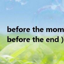 before the moment（before the end）
