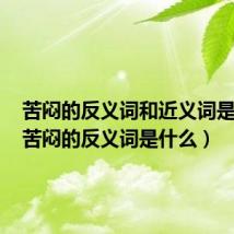 苦闷的反义词和近义词是什么（苦闷的反义词是什么）