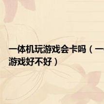 一体机玩游戏会卡吗（一体机玩游戏好不好）