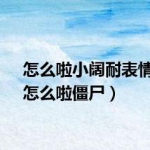 怎么啦小阔耐表情包（怎么啦僵尸）