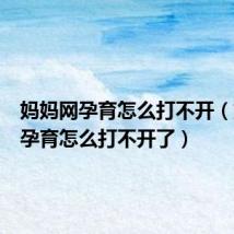 妈妈网孕育怎么打不开(妈妈网孕育怎么打不开了)