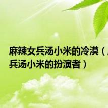麻辣女兵汤小米的冷漠(麻辣女兵汤小米的扮演者)