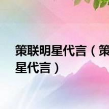 策联明星代言（策联明星代言）