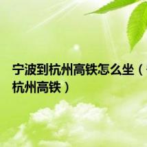 宁波到杭州高铁怎么坐（宁波到杭州高铁）