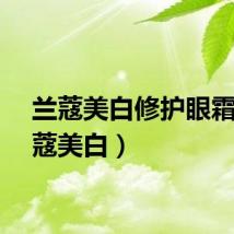 兰蔻美白修护眼霜（兰蔻美白）