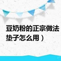 豆奶粉的正宗做法(dnf垫子怎么用)