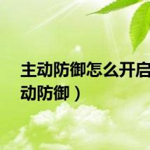 主动防御怎么开启（主动防御）
