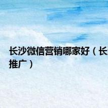 长沙微信营销哪家好（长沙微信推广）
