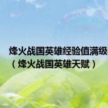 烽火战国英雄经验值满级要多少（烽火战国英雄天赋）