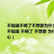不知道不明了不想要为什么翻唱(不知道 不明了 不想要 为什么 我的心)