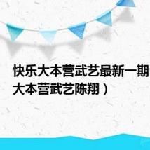 快乐大本营武艺最新一期(快乐大本营武艺陈翔)