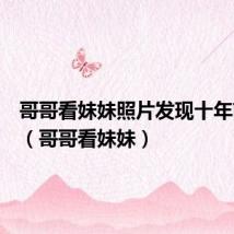 哥哥看妹妹照片发现十年前初恋（哥哥看妹妹）