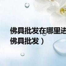 佛具批发在哪里进货（佛具批发）